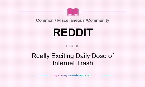 What does REDDIT mean? It stands for Really Exciting Daily Dose of Internet Trash