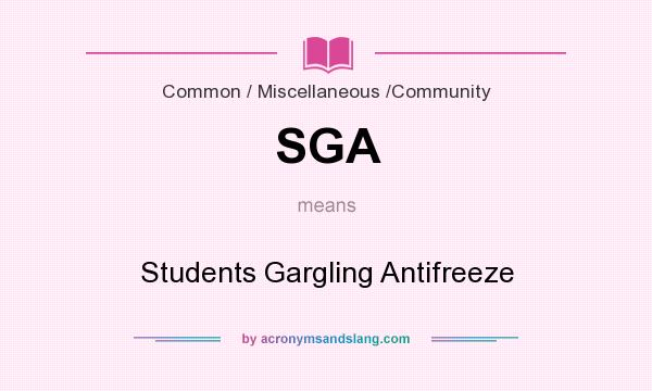 What does SGA mean? It stands for Students Gargling Antifreeze