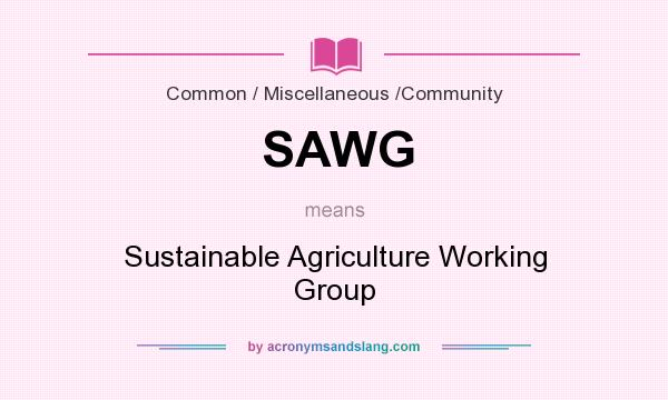What does SAWG mean? It stands for Sustainable Agriculture Working Group