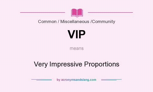What does VIP mean? It stands for Very Impressive Proportions