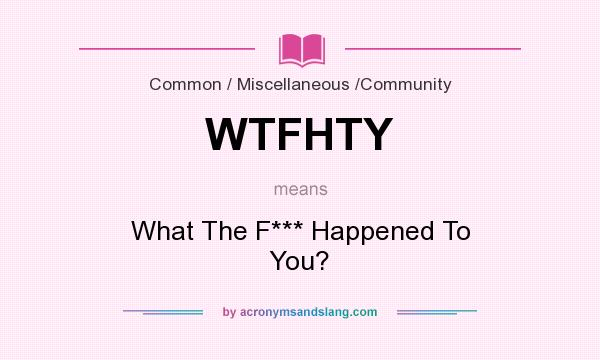 What does WTFHTY mean? It stands for What The F*** Happened To You?