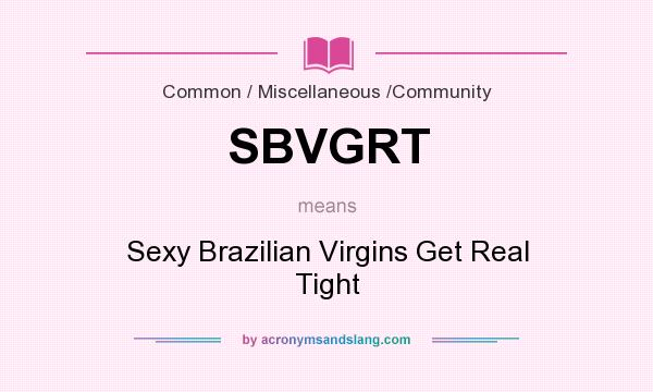 What does SBVGRT mean? It stands for Sexy Brazilian Virgins Get Real Tight
