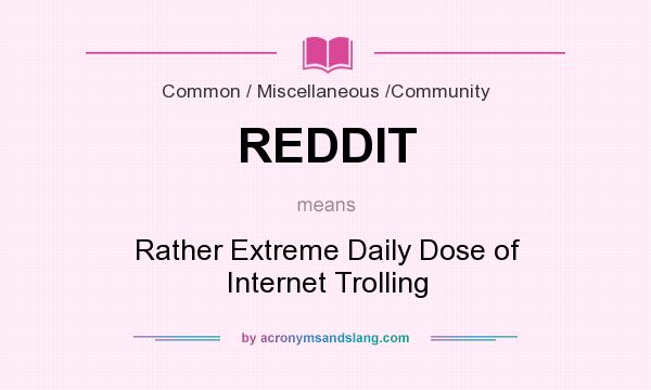 What does REDDIT mean? It stands for Rather Extreme Daily Dose of Internet Trolling