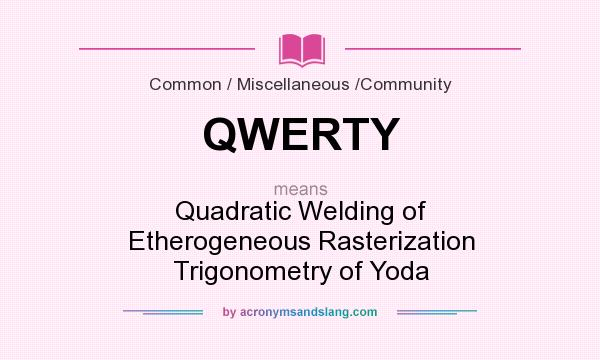 What does QWERTY mean? It stands for Quadratic Welding of Etherogeneous Rasterization Trigonometry of Yoda