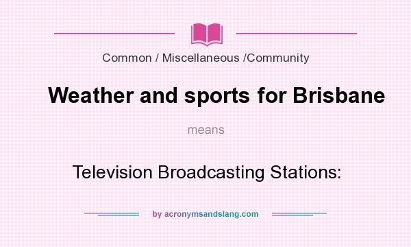 What does Weather and sports for Brisbane mean? It stands for Television Broadcasting Stations: