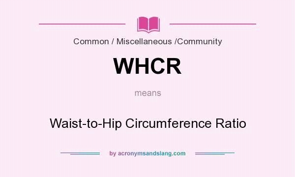 What does WHCR mean? It stands for Waist-to-Hip Circumference Ratio