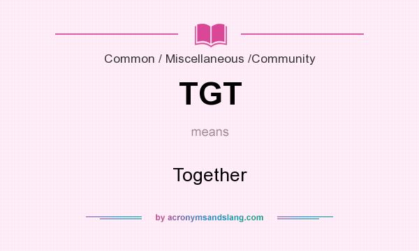 What does TGT mean? It stands for Together