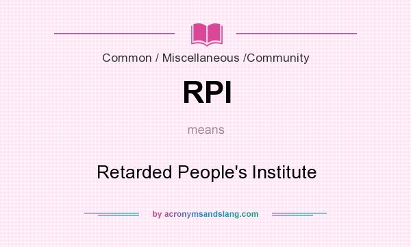 What does RPI mean? It stands for Retarded People`s Institute