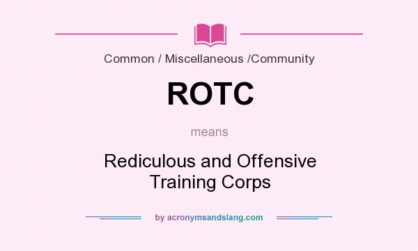 What does ROTC mean? It stands for Rediculous and Offensive Training Corps