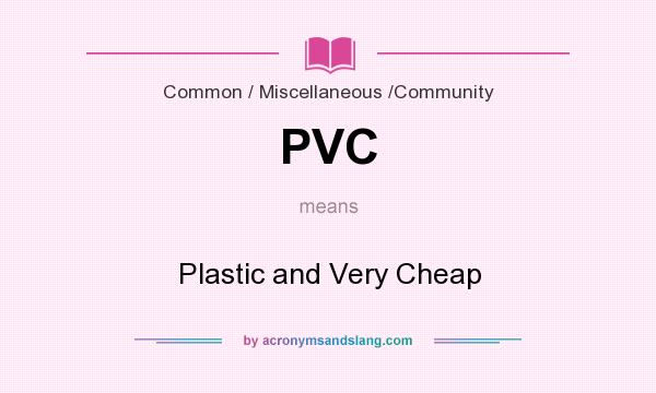 What does PVC mean? It stands for Plastic and Very Cheap
