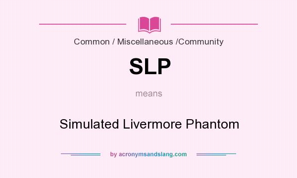 What does SLP mean? It stands for Simulated Livermore Phantom
