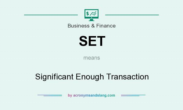 What does SET mean? It stands for Significant Enough Transaction