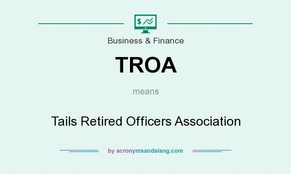 What does TROA mean? It stands for Tails Retired Officers Association