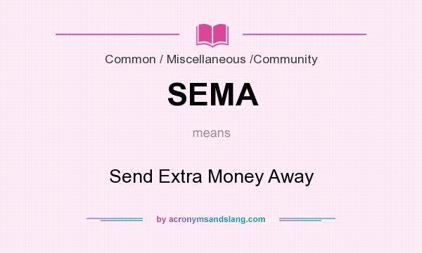 What does SEMA mean? It stands for Send Extra Money Away