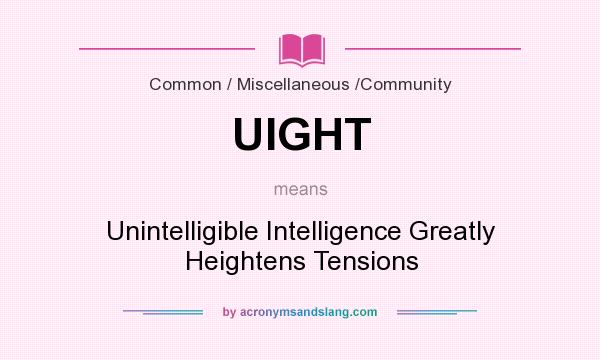 What does UIGHT mean? It stands for Unintelligible Intelligence Greatly Heightens Tensions