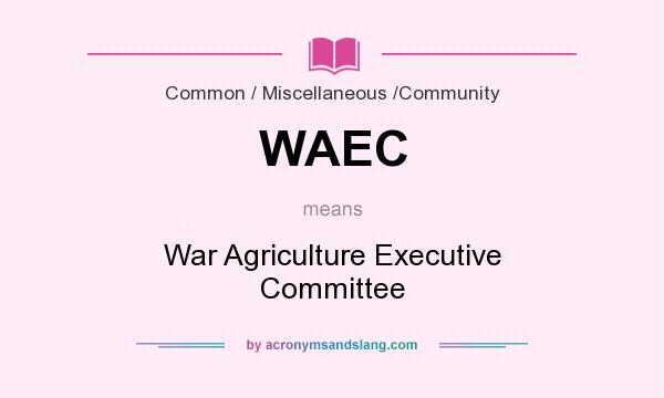 What does WAEC mean? It stands for War Agriculture Executive Committee