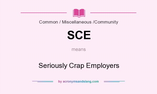 What does SCE mean? It stands for Seriously Crap Employers