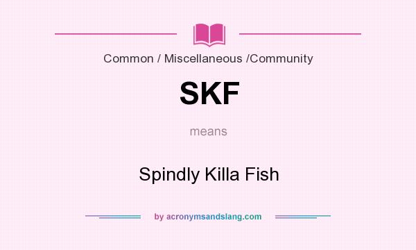 What does SKF mean? It stands for Spindly Killa Fish