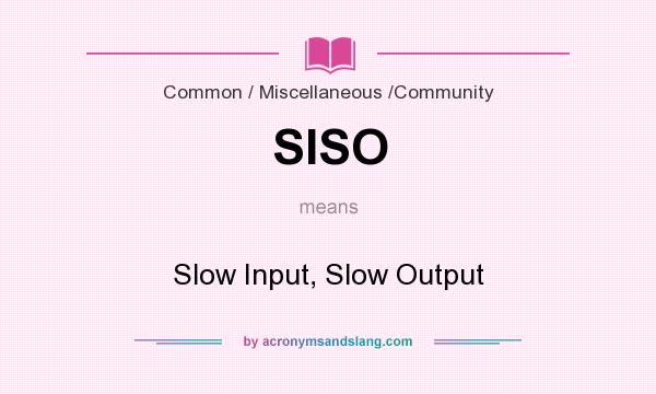 What does SISO mean? It stands for Slow Input, Slow Output
