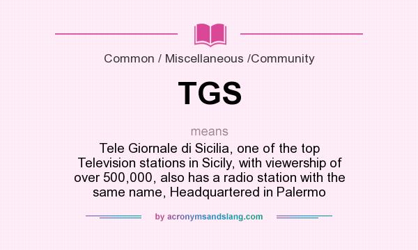 What does TGS mean? It stands for Tele Giornale di Sicilia, one of the top Television stations in Sicily, with viewership of over 500,000, also has a radio station with the same name, Headquartered in Palermo
