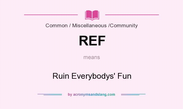 What does REF mean? It stands for Ruin Everybodys` Fun