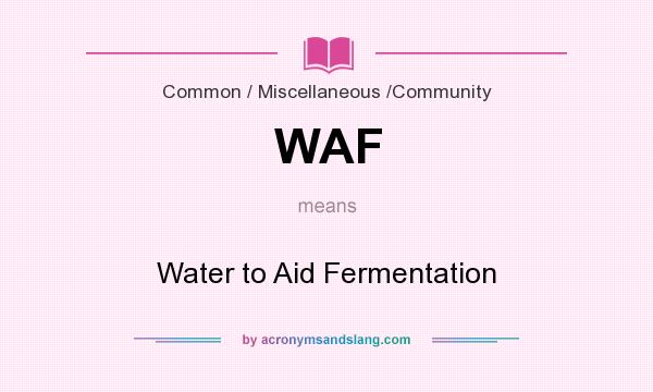 What does WAF mean? It stands for Water to Aid Fermentation