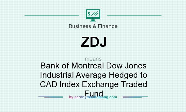 What does ZDJ mean? It stands for Bank of Montreal Dow Jones Industrial Average Hedged to CAD Index Exchange Traded Fund