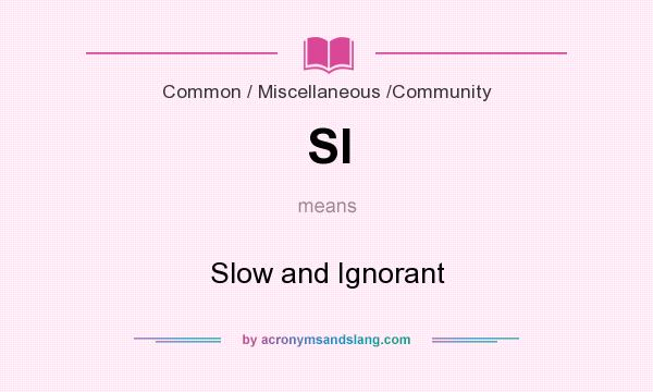What does SI mean? It stands for Slow and Ignorant