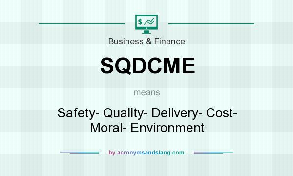 What does SQDCME mean? It stands for Safety- Quality- Delivery- Cost- Moral- Environment