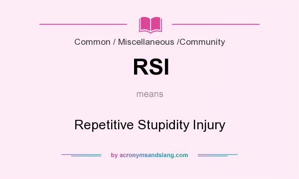 What does RSI mean? It stands for Repetitive Stupidity Injury