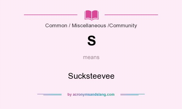 What does S mean? It stands for Sucksteevee