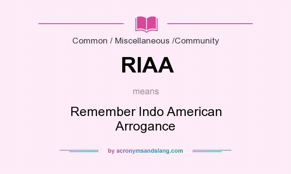 What does RIAA mean? It stands for Remember Indo American Arrogance