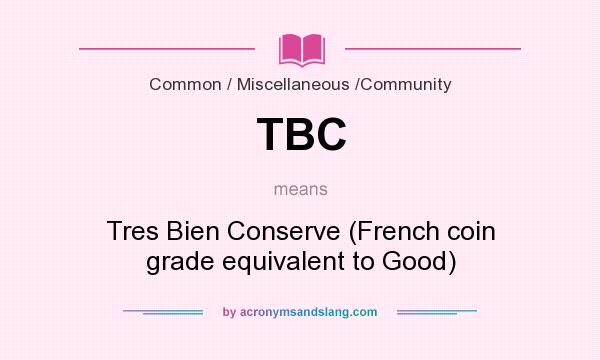 What does TBC mean? It stands for Tres Bien Conserve (French coin grade equivalent to Good)