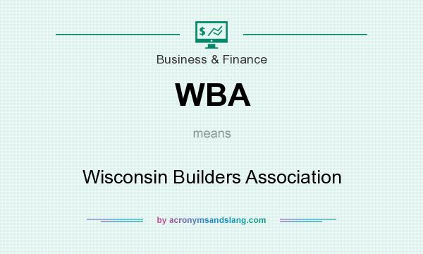 What does WBA mean? It stands for Wisconsin Builders Association