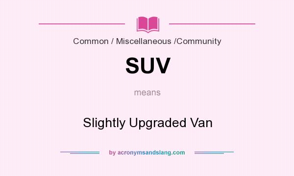 What does SUV mean? It stands for Slightly Upgraded Van