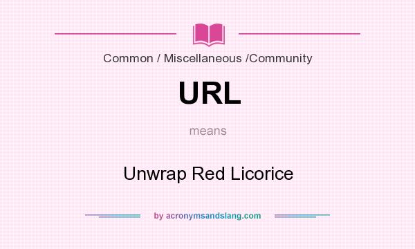 What does URL mean? It stands for Unwrap Red Licorice