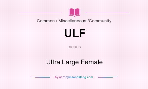 What does ULF mean? It stands for Ultra Large Female