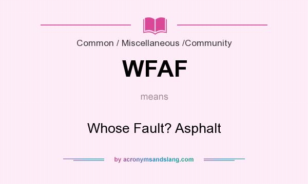 What does WFAF mean? It stands for Whose Fault? Asphalt