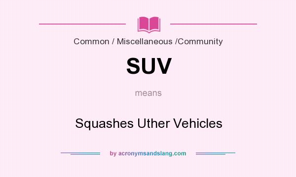 What does SUV mean? It stands for Squashes Uther Vehicles