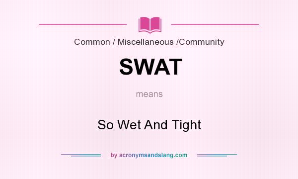 What does SWAT mean? It stands for So Wet And Tight