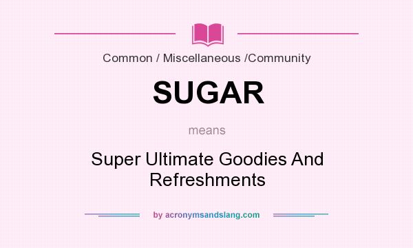 What does SUGAR mean? It stands for Super Ultimate Goodies And Refreshments