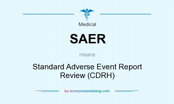 What does SAER mean? It stands for Standard Adverse Event Report Review (CDRH)