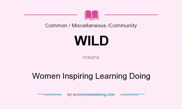 What does WILD mean? It stands for Women Inspiring Learning Doing
