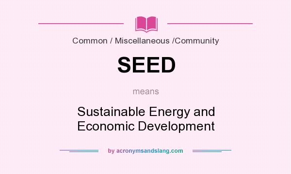 What does SEED mean? It stands for Sustainable Energy and Economic Development