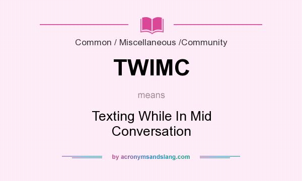 What does TWIMC mean? It stands for Texting While In Mid Conversation