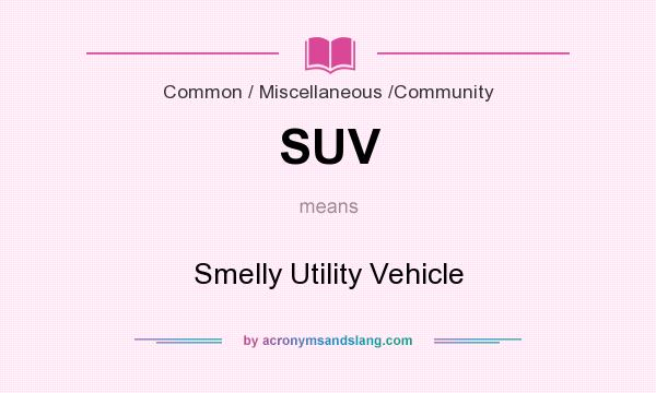 What does SUV mean? It stands for Smelly Utility Vehicle