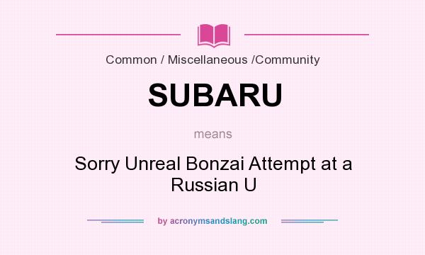 What does SUBARU mean? It stands for Sorry Unreal Bonzai Attempt at a Russian U