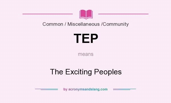 What does TEP mean? It stands for The Exciting Peoples