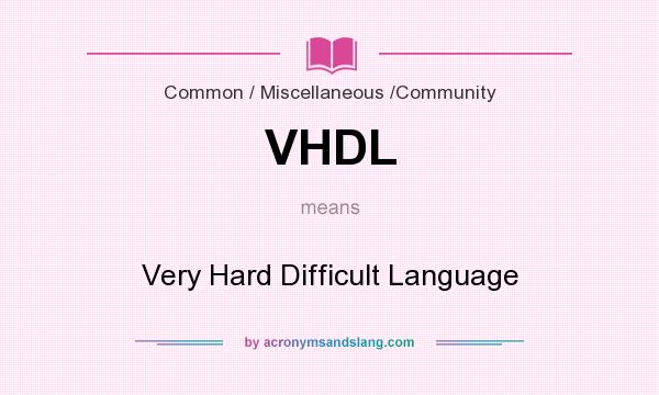 What does VHDL mean? It stands for Very Hard Difficult Language