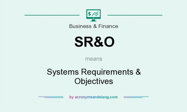 What does SR&O mean? It stands for Systems Requirements & Objectives